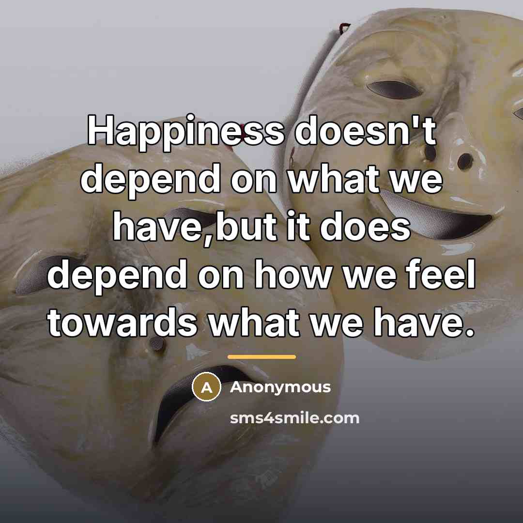 “Happiness doesn't depend on what we have,but it does depend…” quote by Anonymous