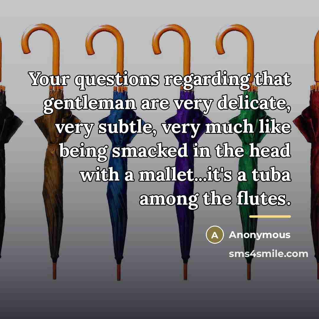 “Your questions regarding that gentleman are very delicate, very subtle,…” quote by Anonymous