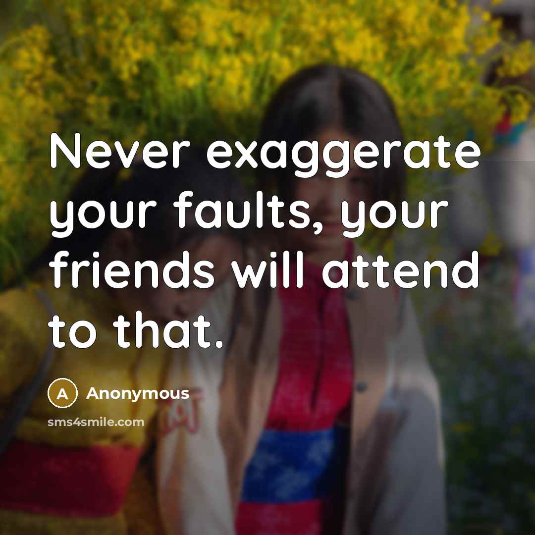 “Never exaggerate your faults, your friends will attend to that.…” quote by Anonymous