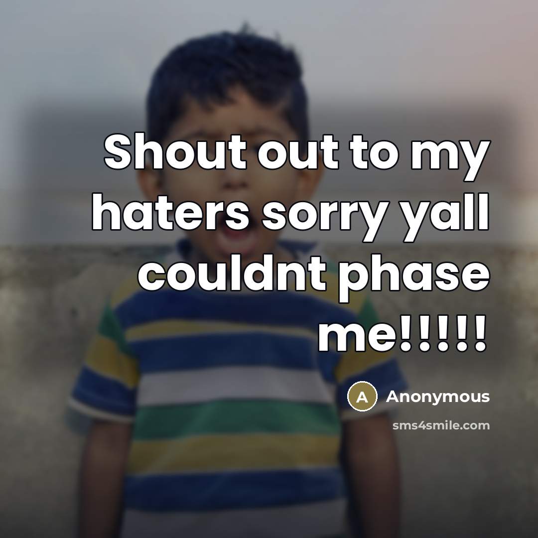 “Shout out to my haters sorry yall couldnt phase me!!!!!” quote by Anonymous