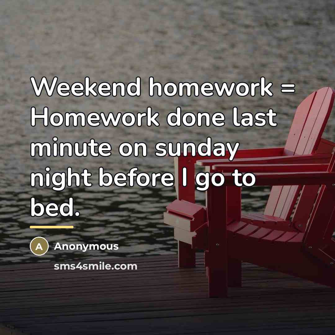 “Weekend homework = Homework done last minute on sunday night…” quote by Anonymous