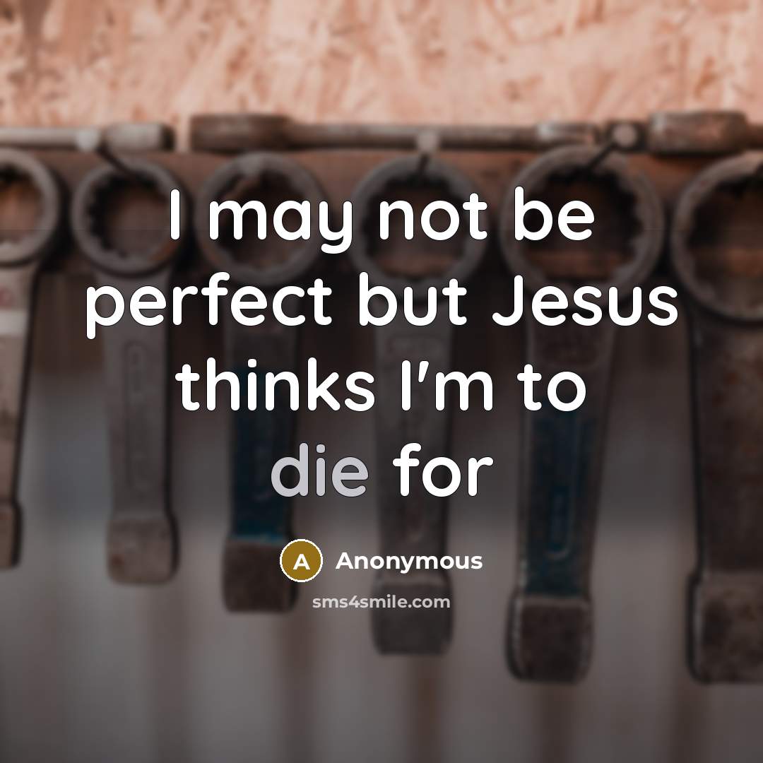 “I may not be perfect but Jesus thinks I'm to die for” quote by Anonymous