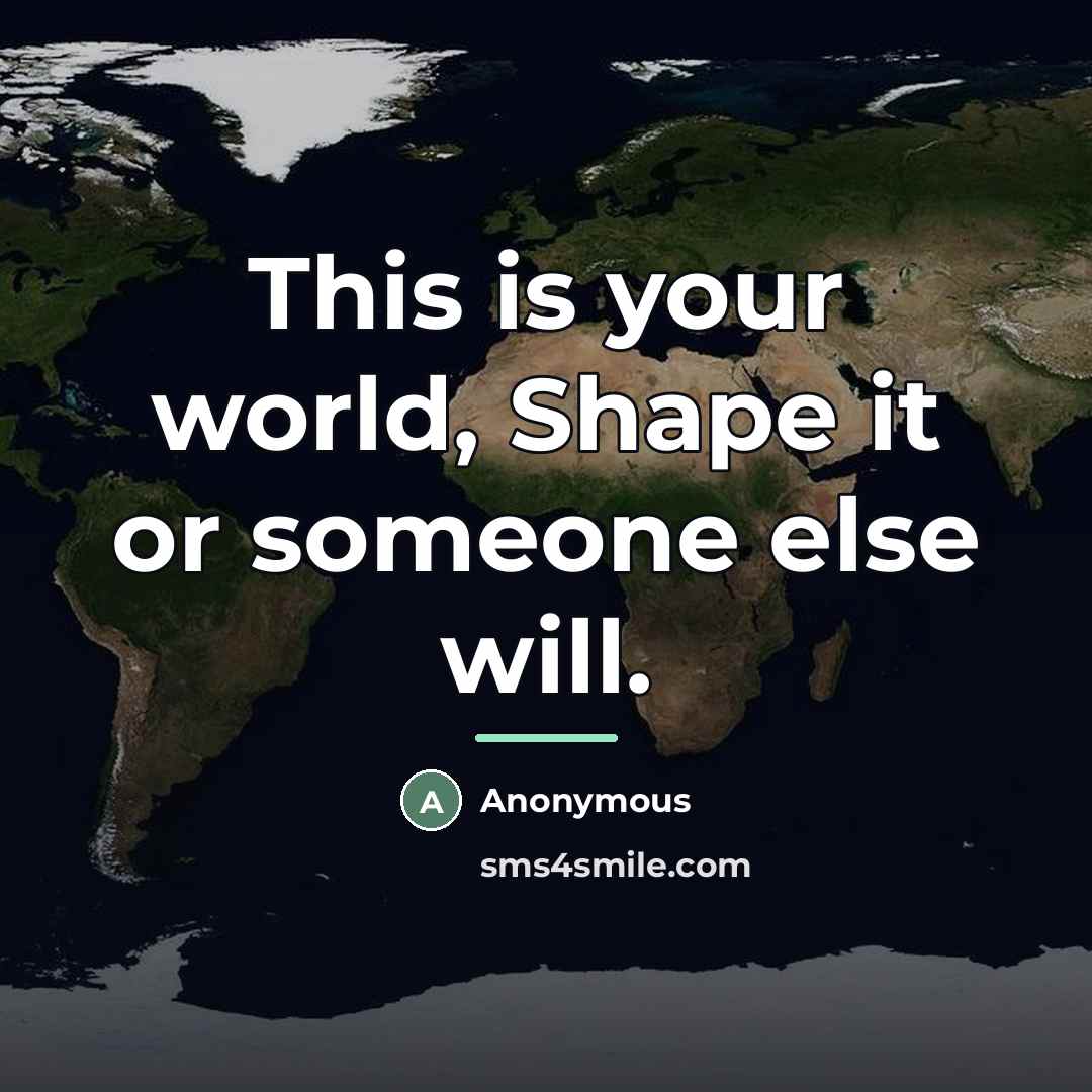 “This is your world, Shape it or someone else will.…” quote by Gary Lew