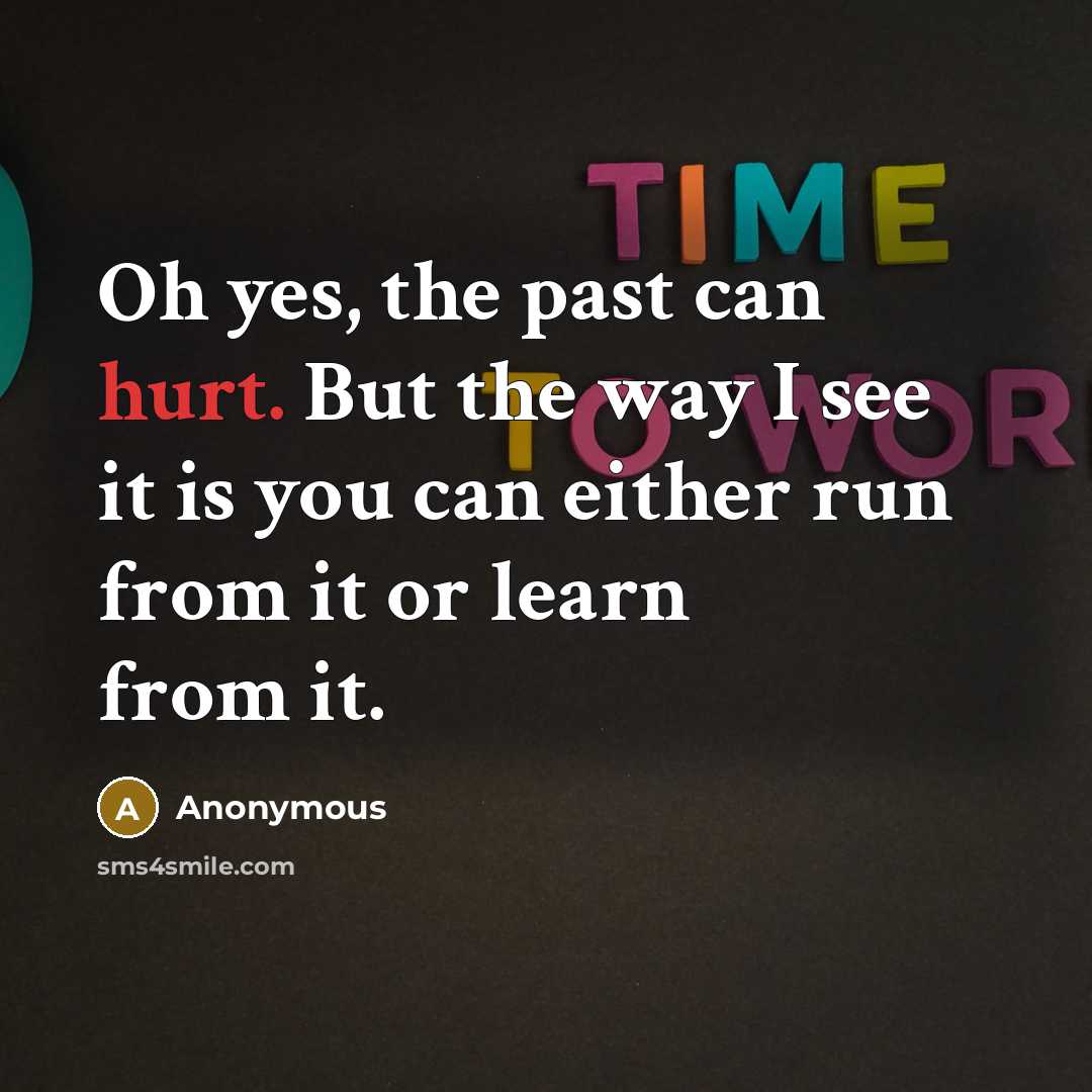 “Oh yes, the past can hurt. But the way I…” quote by Anonymous
