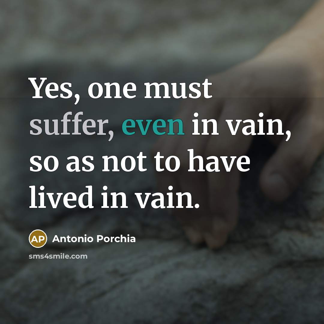 “Yes, one must suffer, even in vain, so as not…” quote by Antonio Porchia