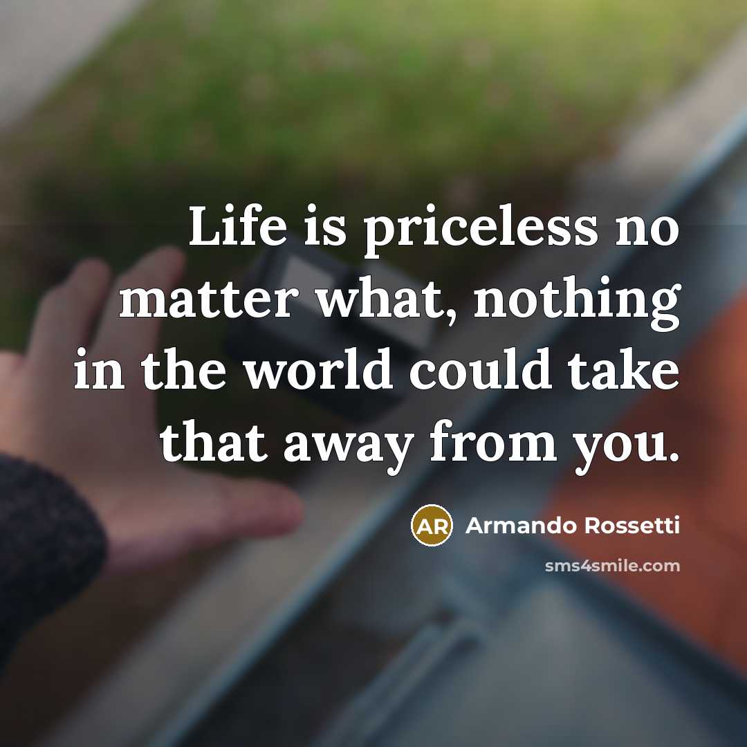 “Life is priceless no matter what, nothing in the world…” quote by Armando Rossetti