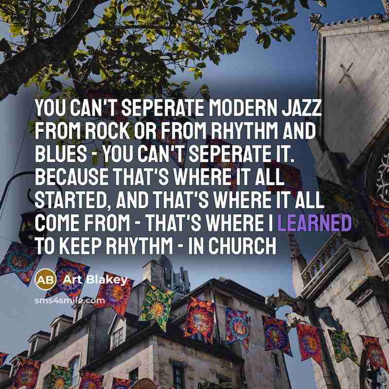 “You can't seperate modern jazz from rock or from rhythm…” quote by Art Blakey