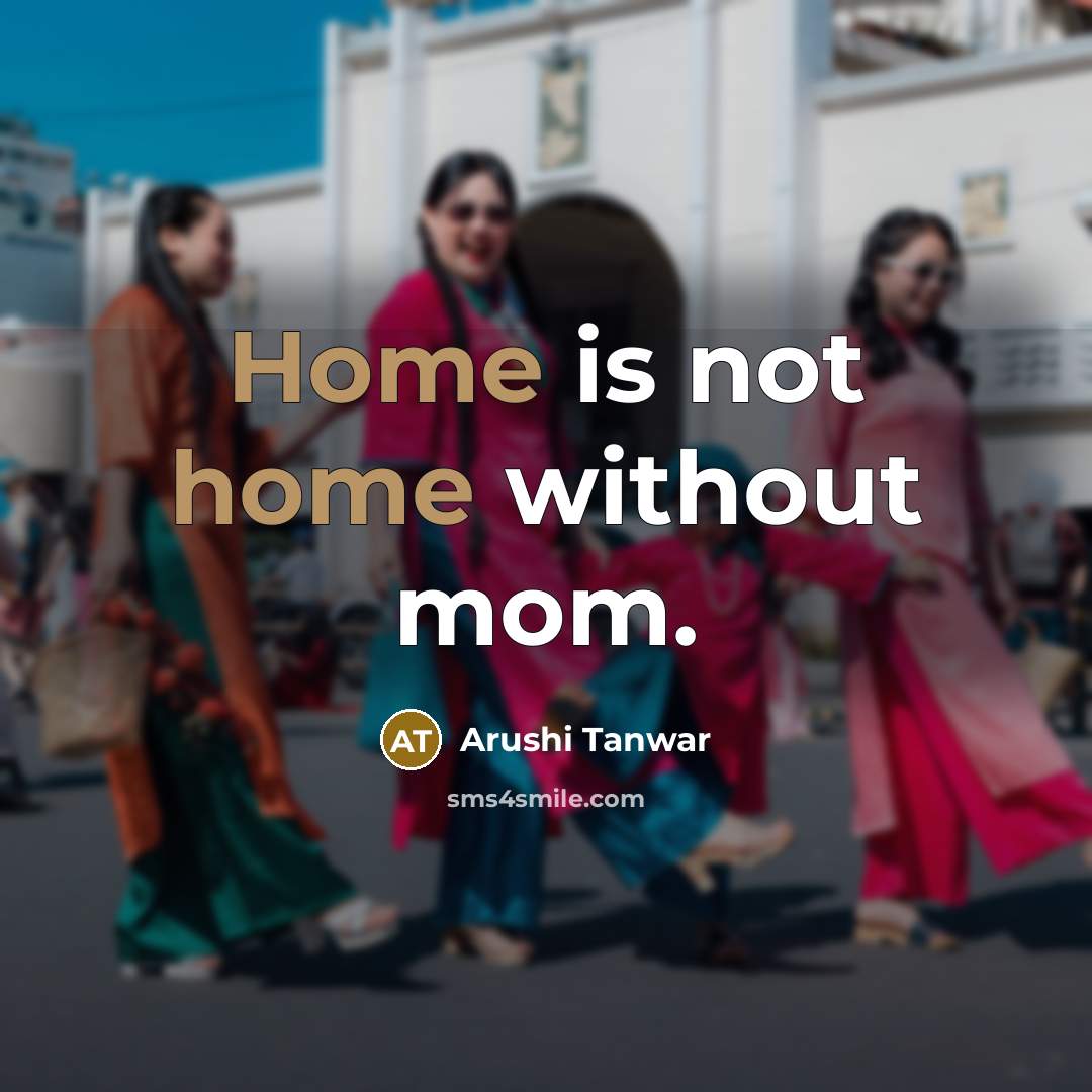 “Home is not home without mom.…” quote by Arushi Tanwar