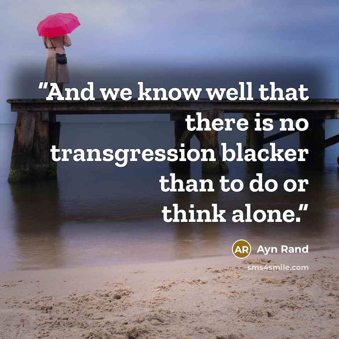 “And we know well that there is no transgression blacker than to do or think alone.” quote by Ayn Rand