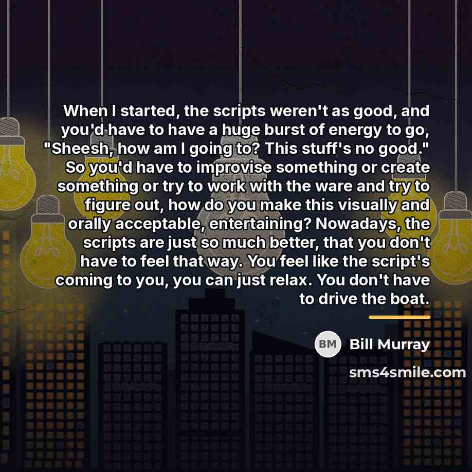 “When I started, the scripts weren't as good, and you'd…” quote by Bill Murray