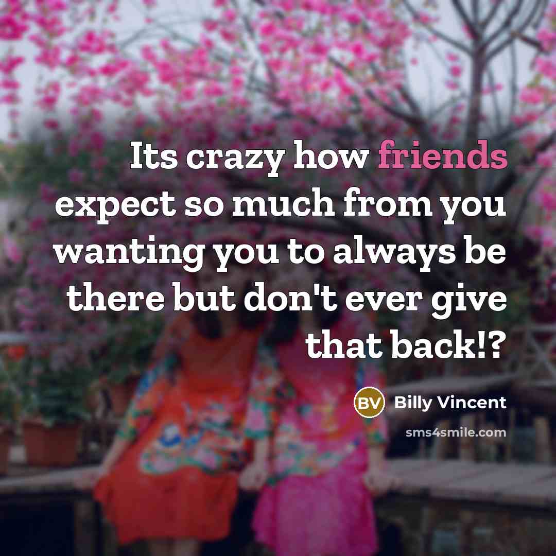 “Its crazy how friends expect so much from you wanting you to always be there but don't ever give that back!?” quote by Billy Vincent