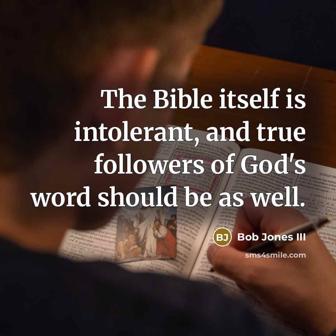 “The Bible itself is intolerant, and true followers of God's word should be as well.” quote by Bob Jones III