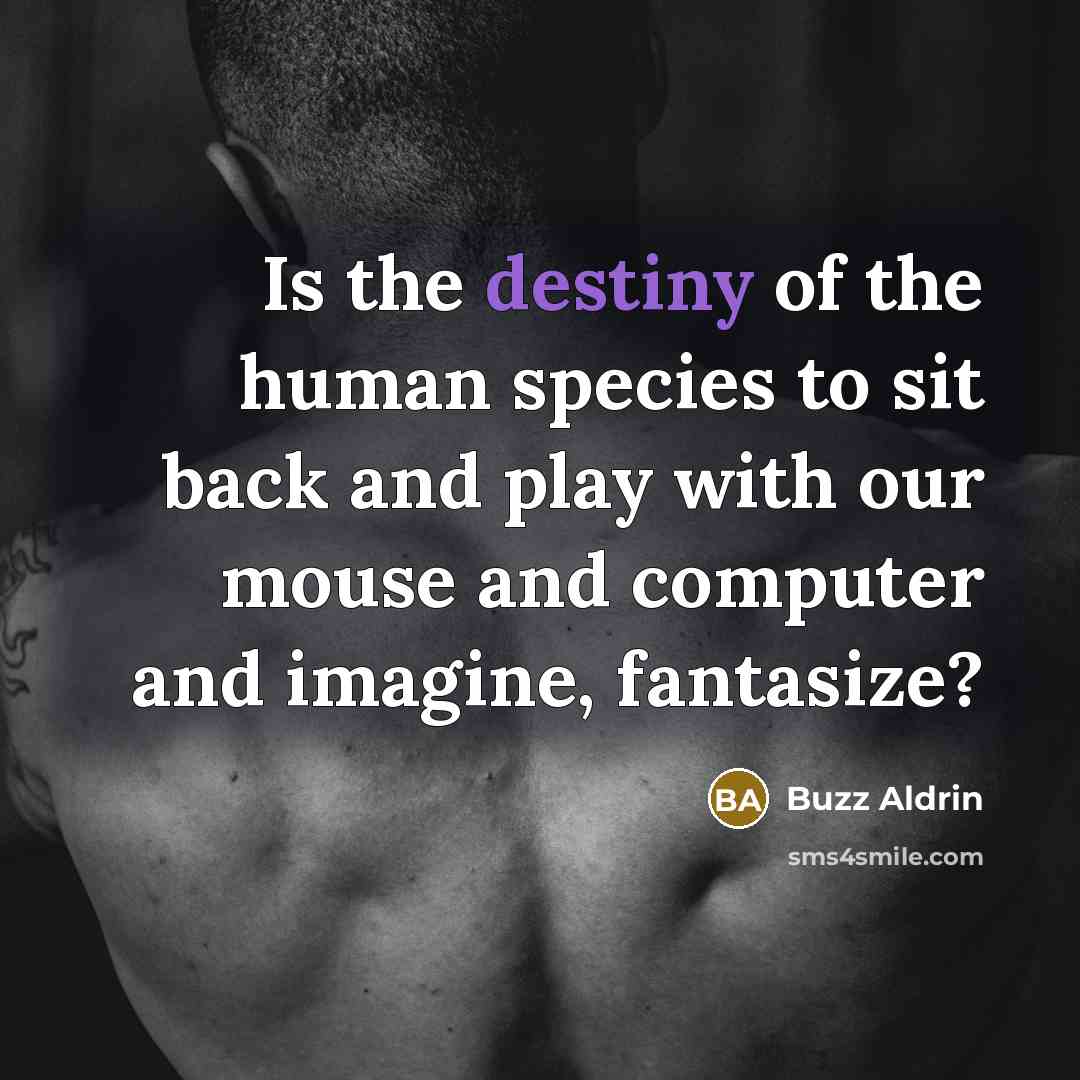 “Is the destiny of the human species to sit back…” quote by Buzz Aldrin