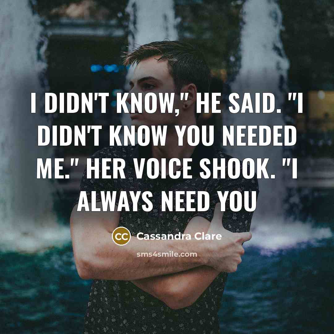 “I didn't know," he said. "I didn't know you needed…” quote by Cassandra Clare