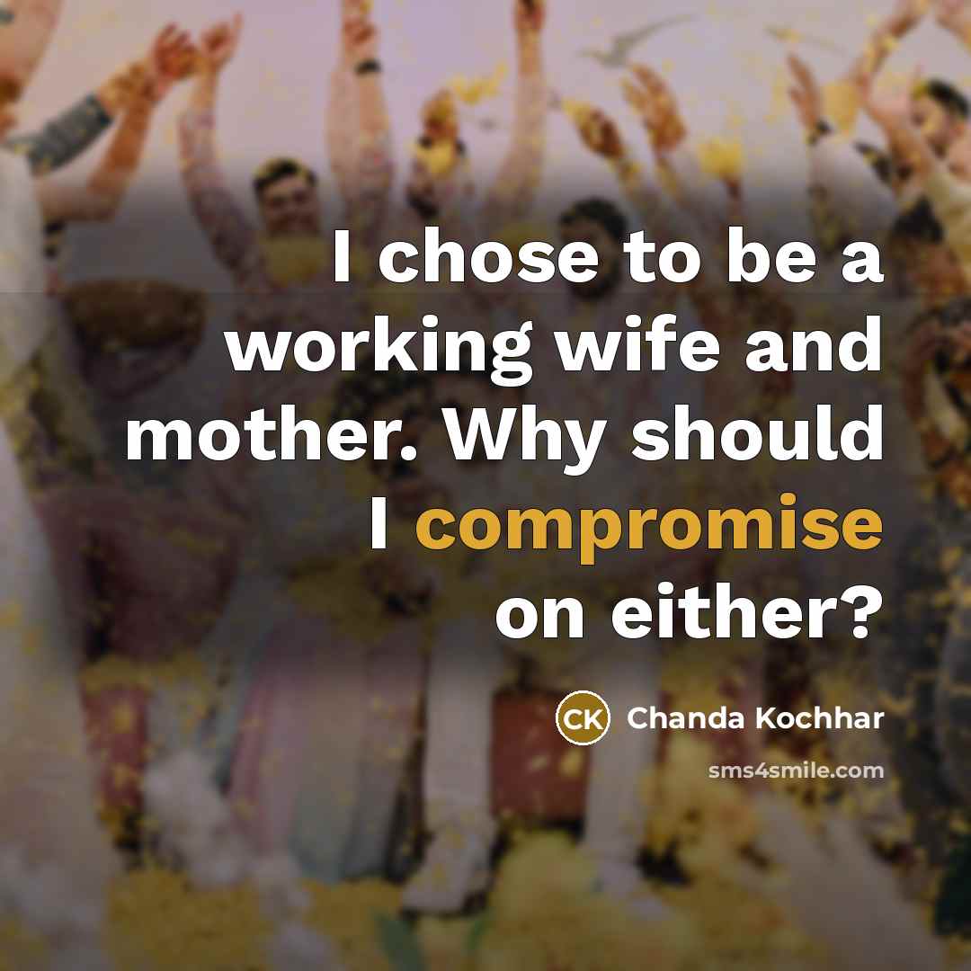 “I chose to be a working wife and mother. Why should I compromise on either?” quote by Chanda Kochhar