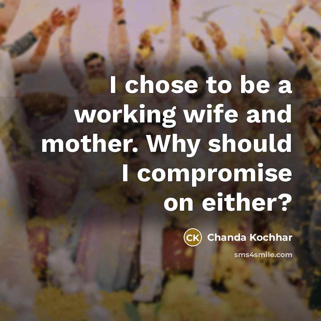 “I chose to be a working wife and mother. Why…” quote by Chanda Kochhar