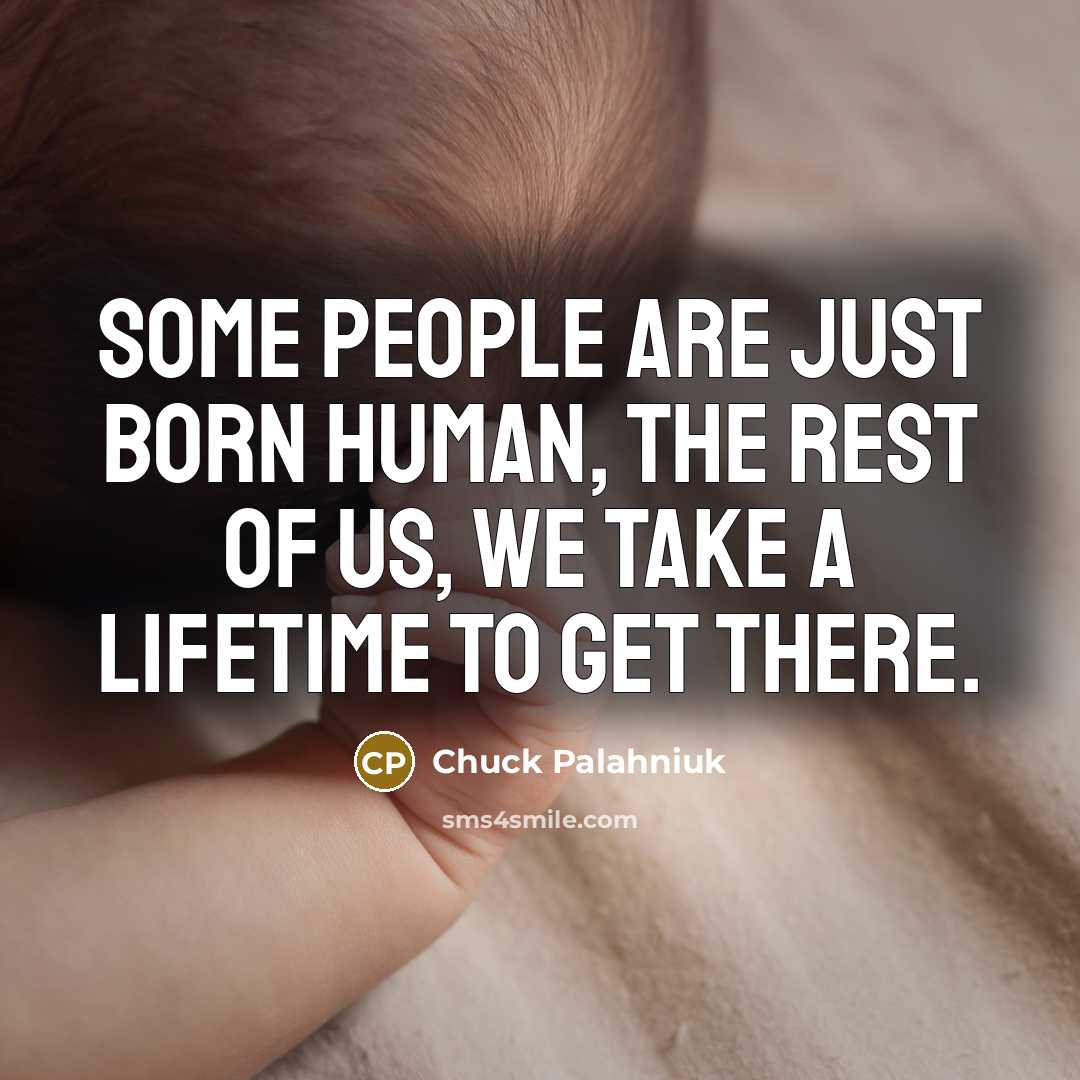 “Some people are just born human, the rest of us,…” quote by Chuck Palahniuk