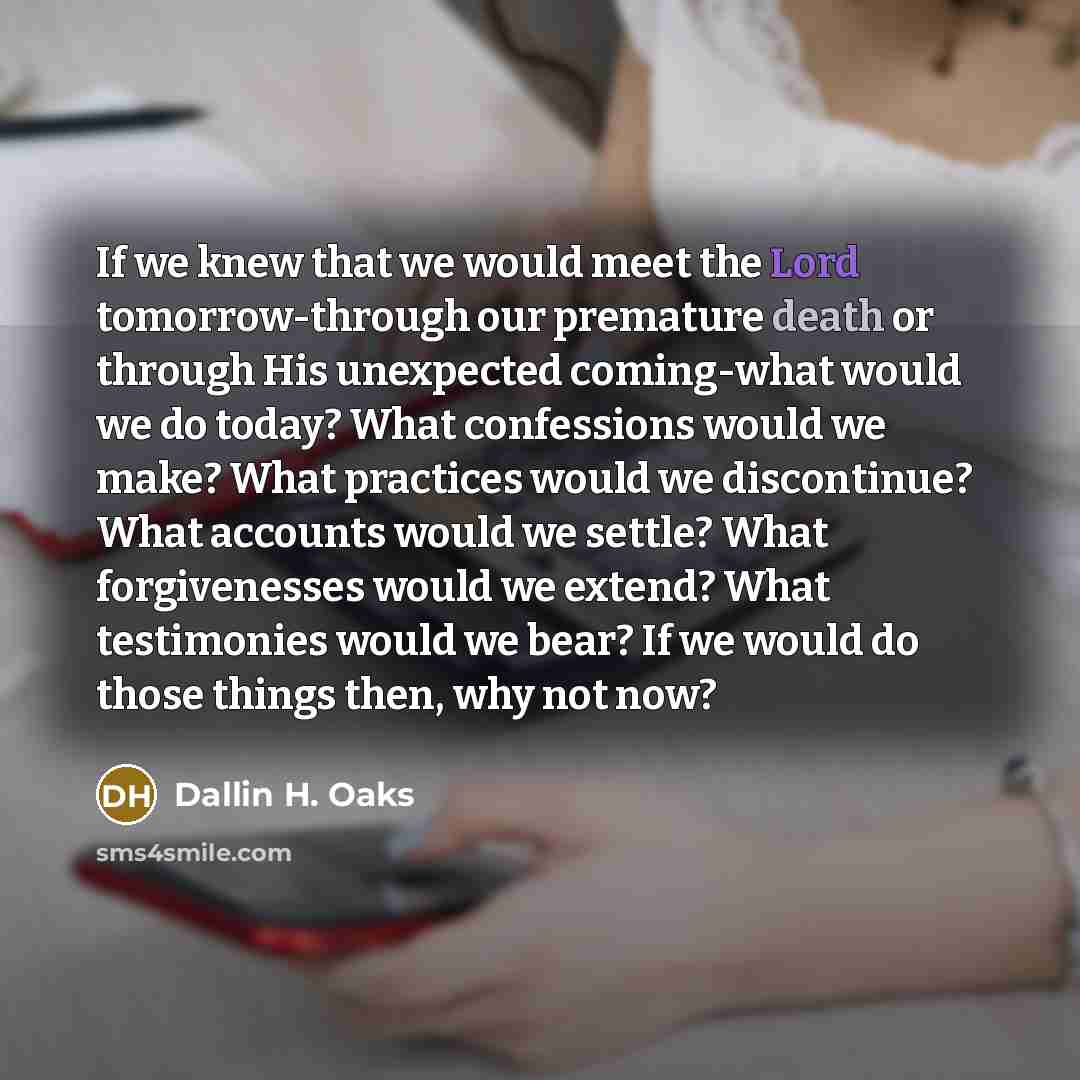 “If we knew that we would meet the Lord tomorrow-through…” quote by Dallin H. Oaks