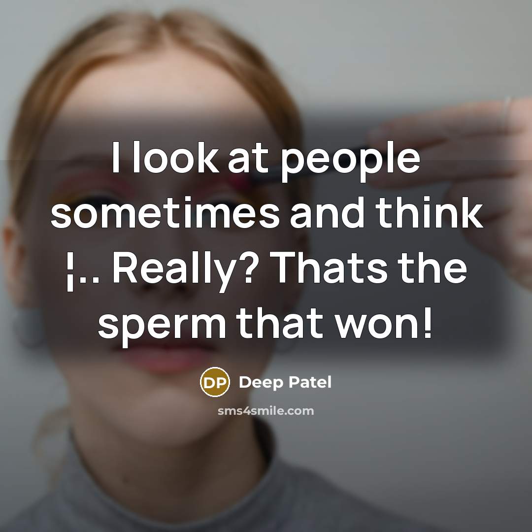 “I look at people sometimes and think ¦.. Really? Thats the sperm that won!” quote by Deep Patel