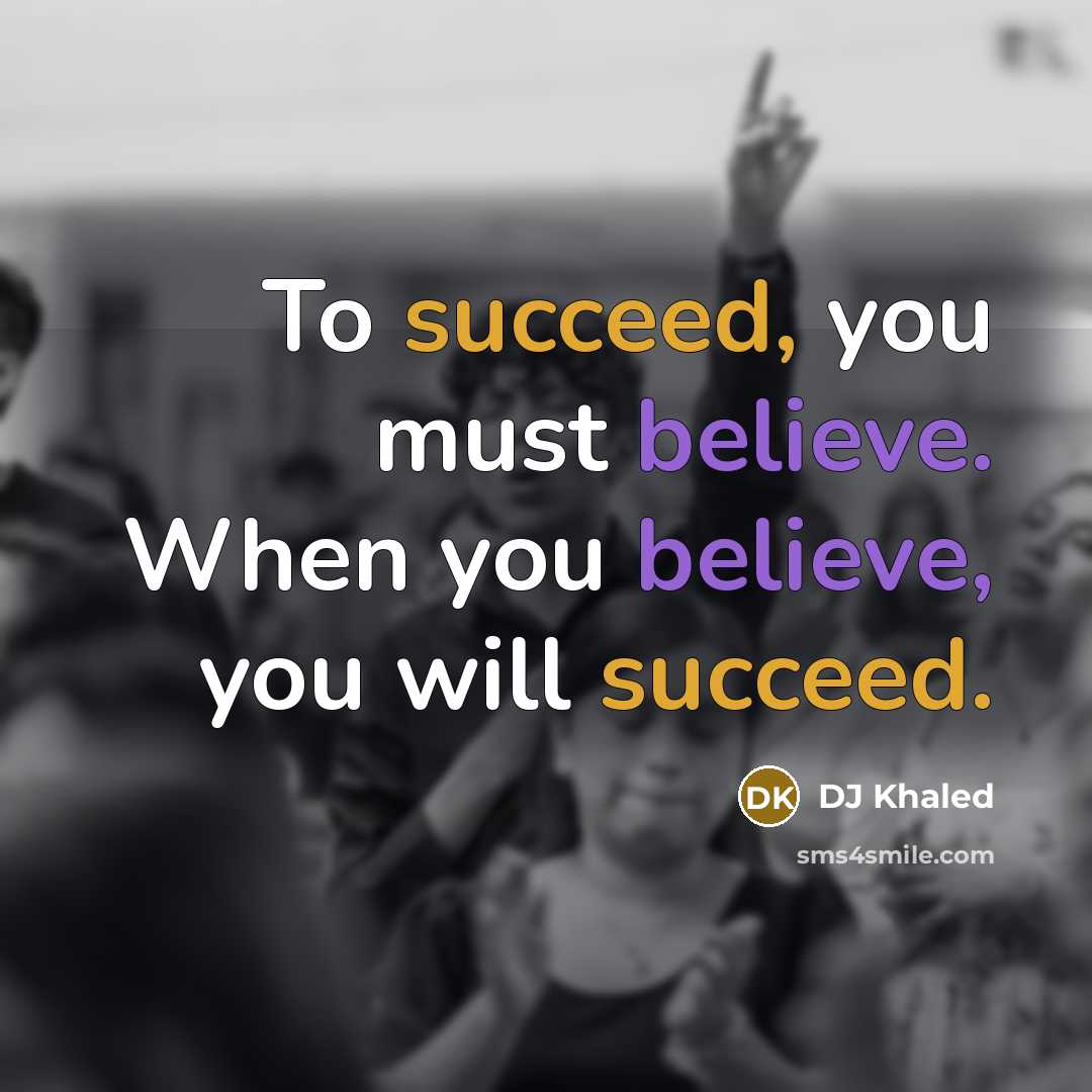 “To succeed, you must believe. When you believe, you will…” quote by DJ Khaled