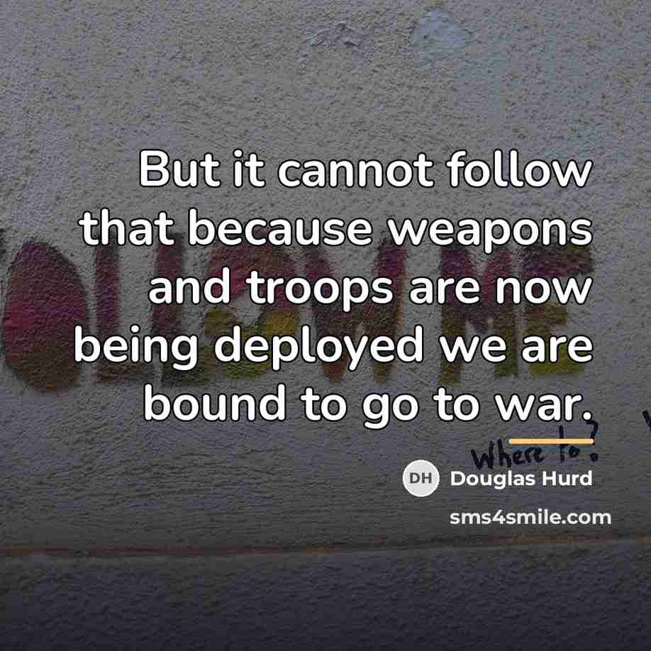 “But it cannot follow that because weapons and troops are…” quote by Douglas Hurd
