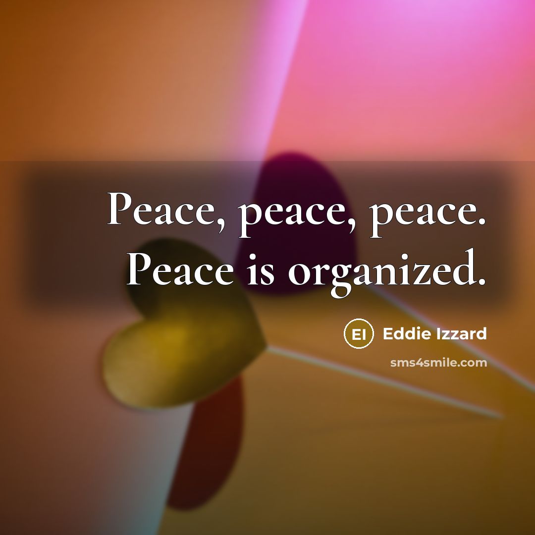 “Peace, peace, peace. Peace is organized.…” quote by Eddie Izzard