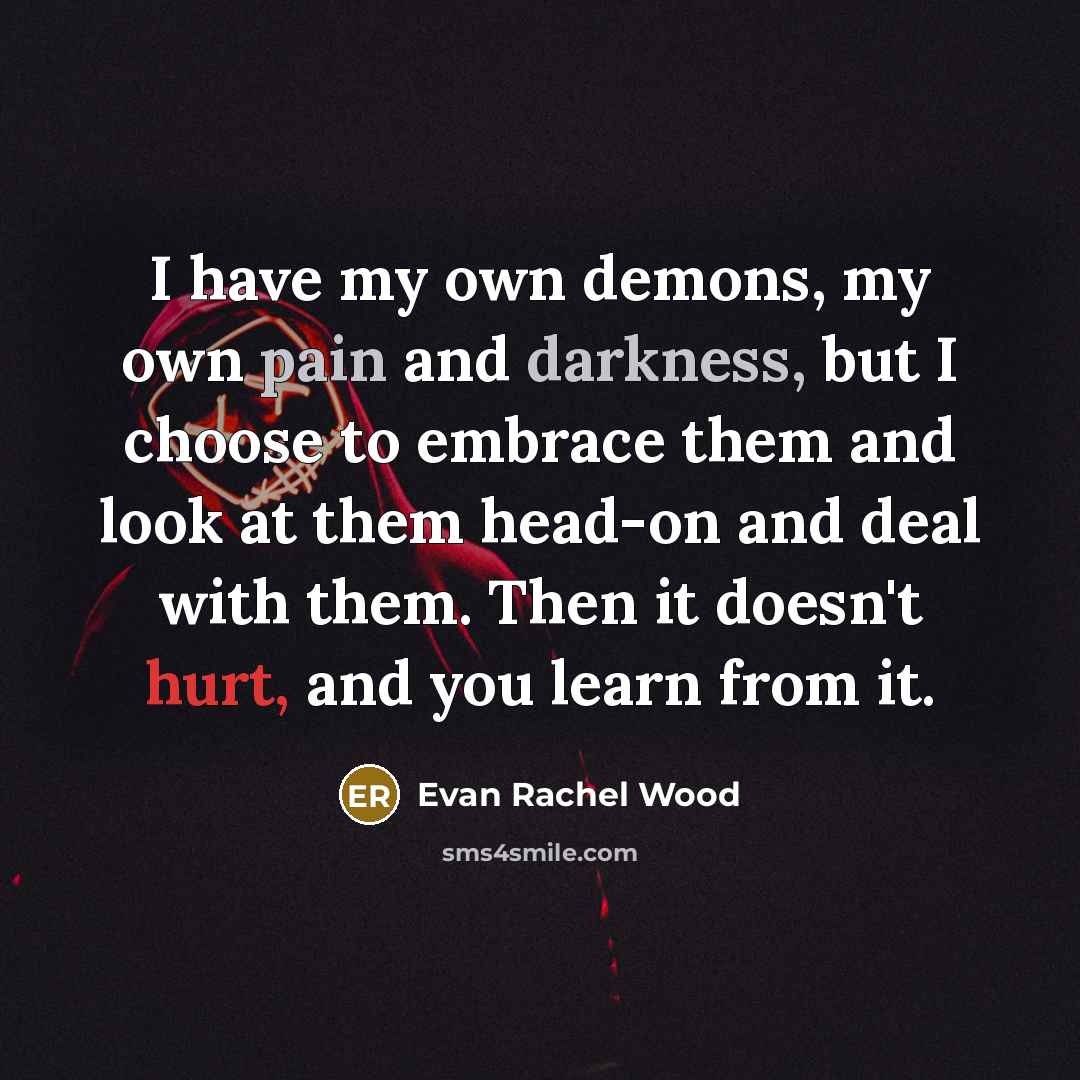 “I have my own demons, my own pain and darkness,…” quote by Evan Rachel Wood