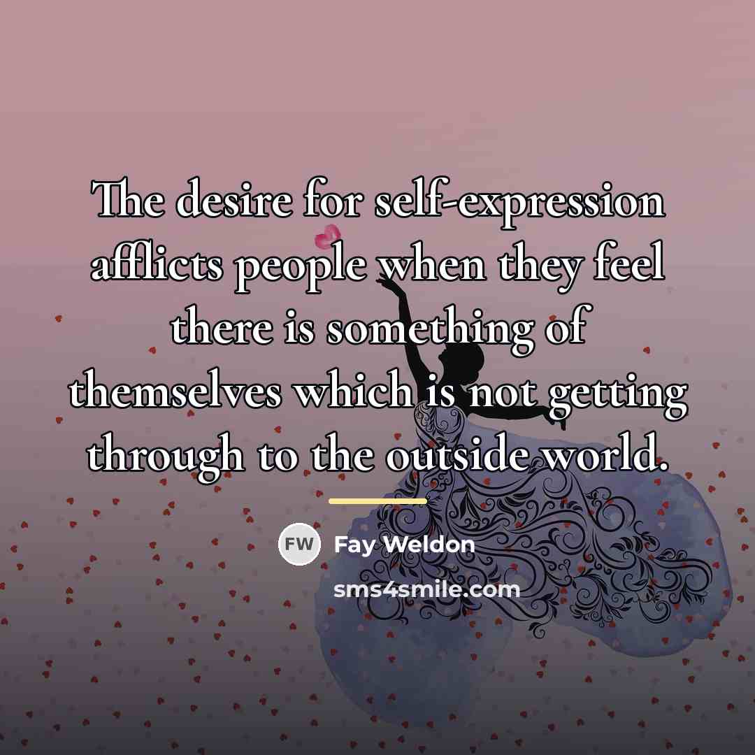 “The desire for self-expression afflicts people when they feel there…” quote by Fay Weldon