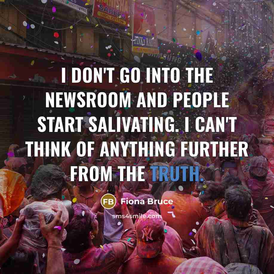 “I don't go into the newsroom and people start salivating.…” quote by Fiona Bruce