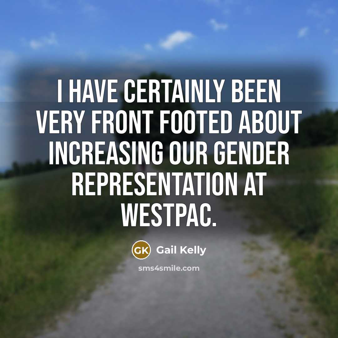 “I have certainly been very front footed about increasing our…” quote by Gail Kelly
