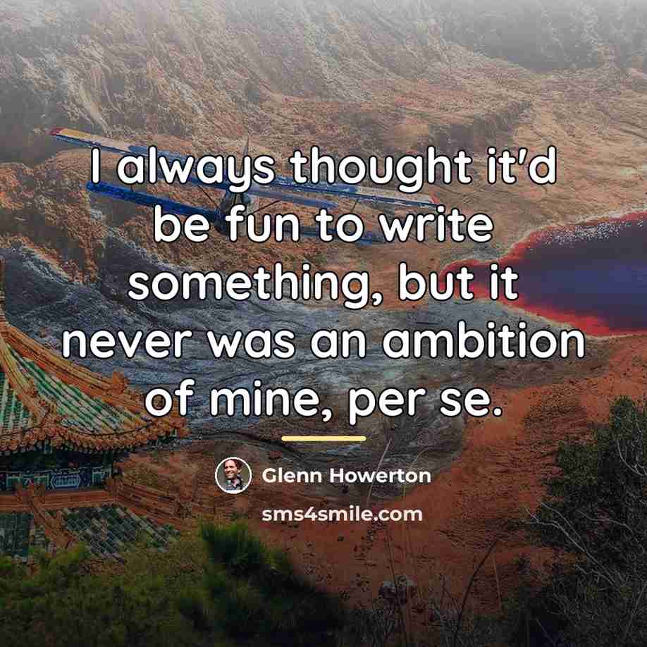 “I always thought it'd be fun to write something, but…” quote by Glenn Howerton