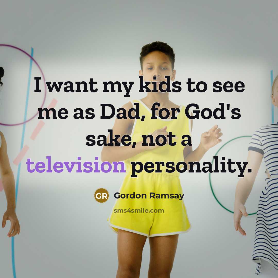 “I want my kids to see me as Dad, for…” quote by Gordon Ramsay