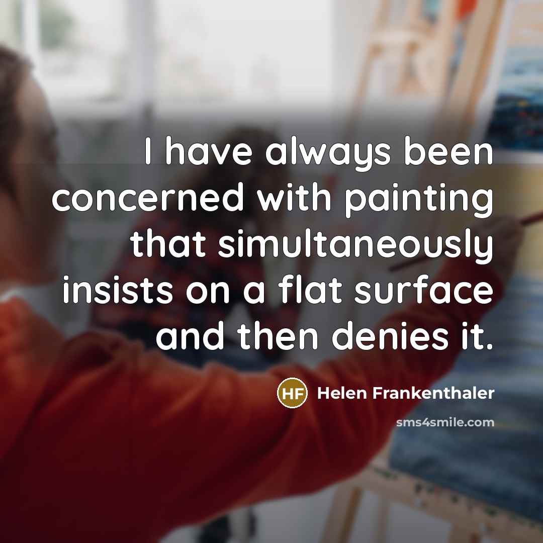 “I have always been concerned with painting that simultaneously insists on a flat surface and then denies it.” quote by Helen Frankenthaler