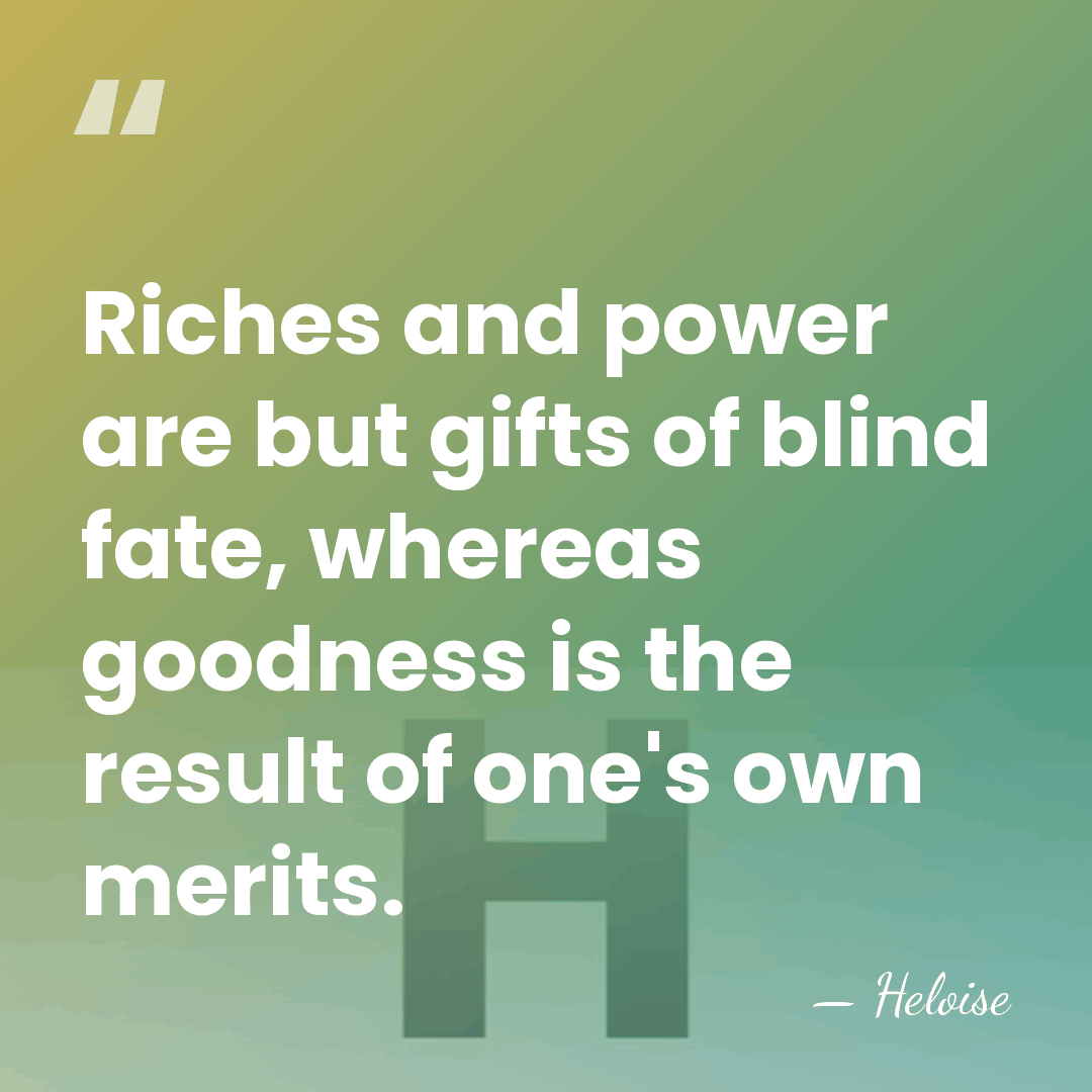 Riches and power are but gifts of blind fate, whereas goodness is&hellip; - Heloise