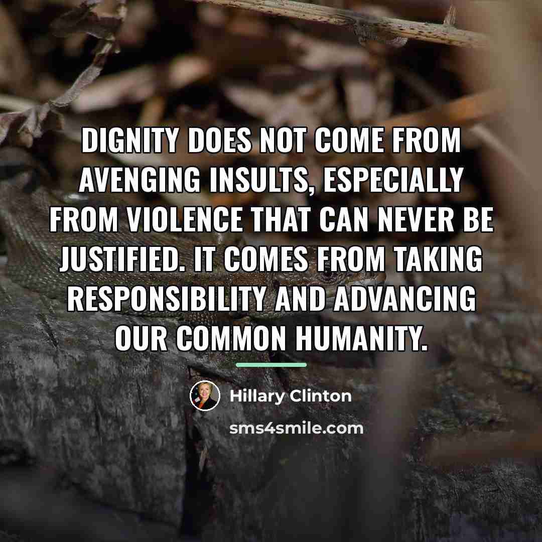 “Dignity does not come from avenging insults, especially from violence…” quote by Hillary Clinton
