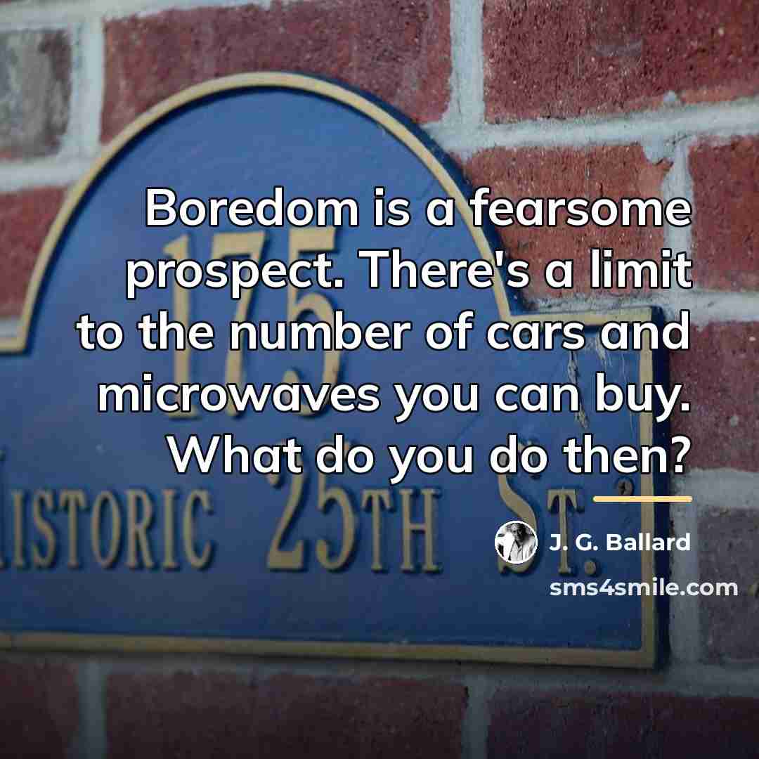 “Boredom is a fearsome prospect. There's a limit to the…” quote by J. G. Ballard