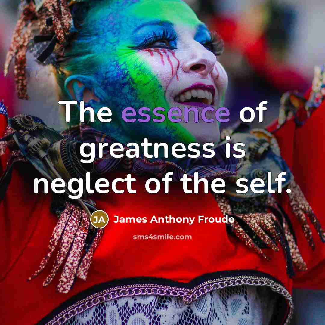 “The essence of greatness is neglect of the self.…” quote by James Anthony Froude