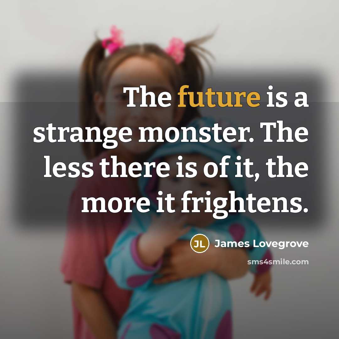 “The future is a strange monster. The less there is of it, the more it frightens.” quote by James Lovegrove
