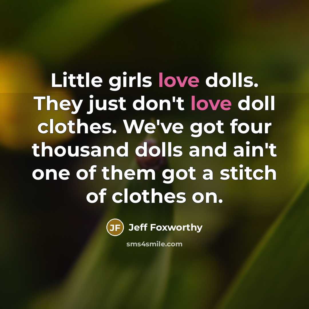 “Little girls love dolls. They just don't love doll clothes.…” quote by Jeff Foxworthy