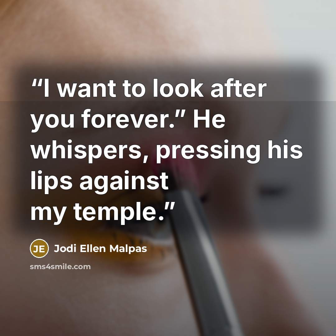 “I want to look after you forever.” He whispers, pressing his lips against my temple.” quote by Jodi Ellen Malpas