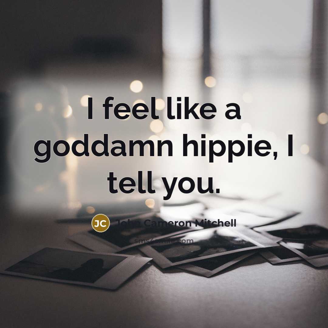 “I feel like a goddamn hippie, I tell you.…” quote by John Cameron Mitchell