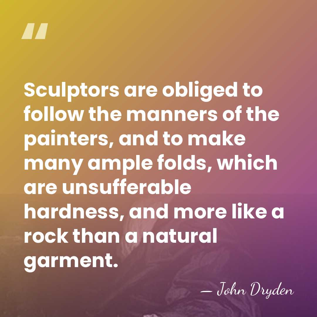 Sculptors are obliged to follow the manners of the painters, and to&hellip; - John Dryden
