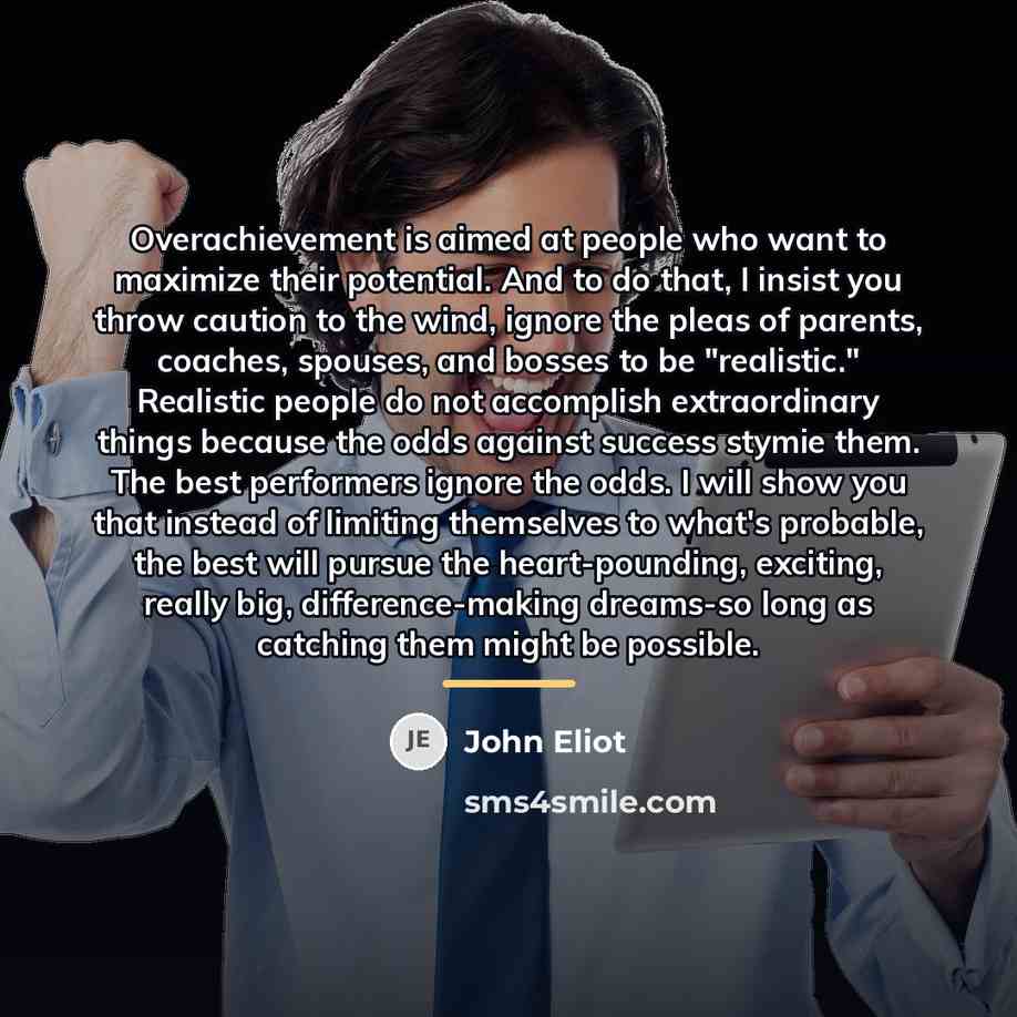 “Overachievement is aimed at people who want to maximize their…” quote by John Eliot