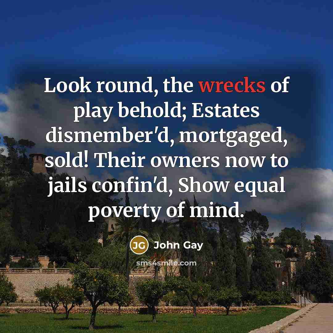“Look round, the wrecks of play behold; Estates dismember'd, mortgaged,…” quote by John Gay