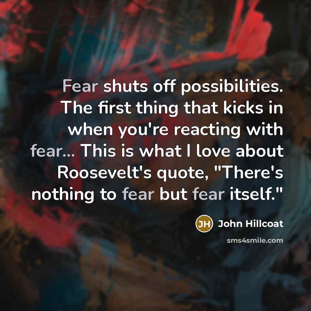 “Fear shuts off possibilities. The first thing that kicks in…” quote by John Hillcoat