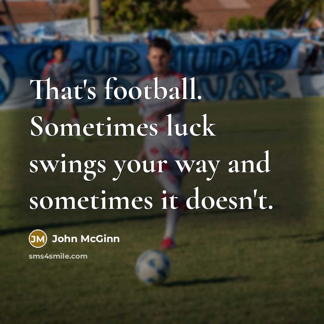 “That's football. Sometimes luck swings your way and sometimes it…” quote by John McGinn