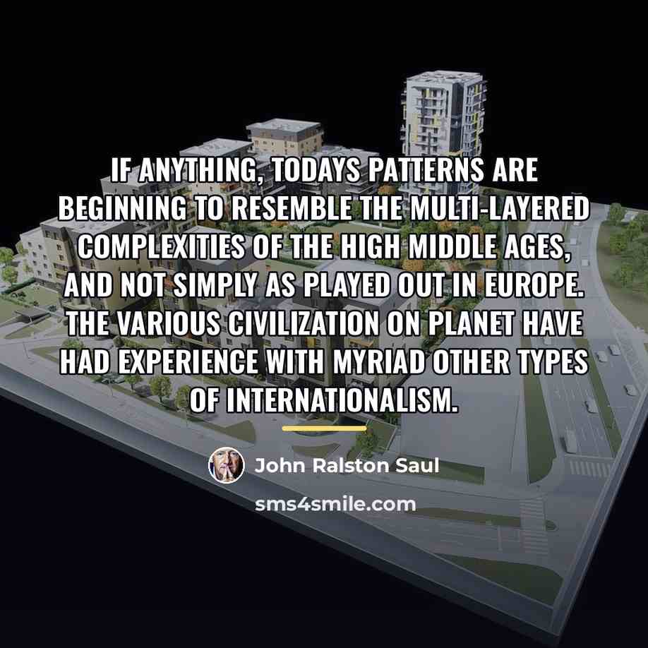 “If anything, todays patterns are beginning to resemble the multi-layered…” quote by John Ralston Saul