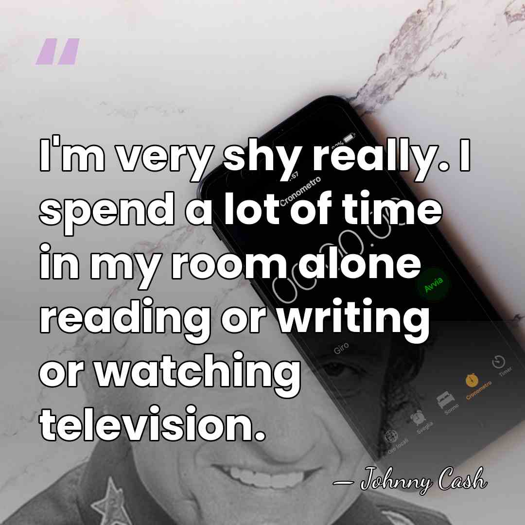 I'm very shy really. I spend a lot of time in my&hellip; - Johnny Cash
