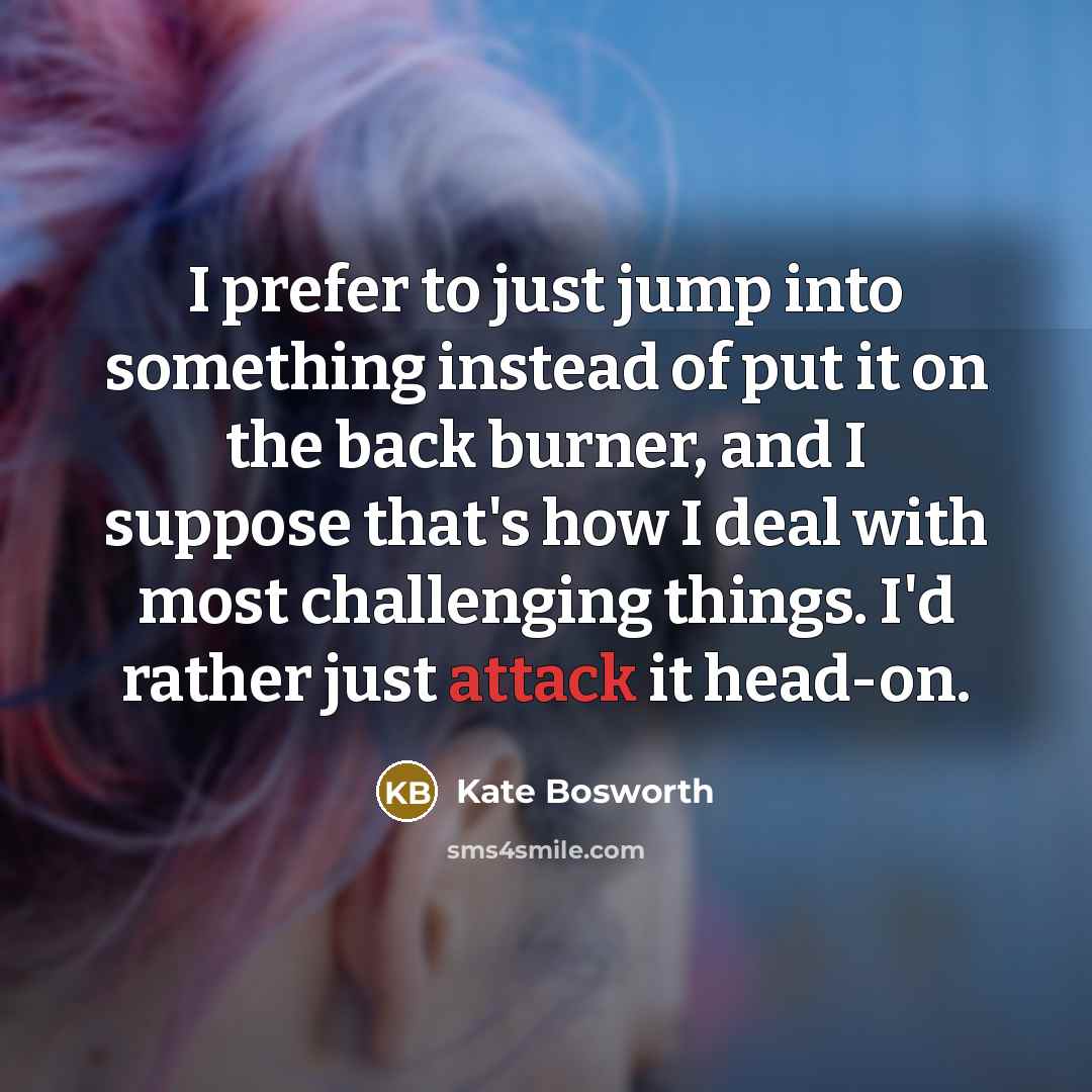 “I prefer to just jump into something instead of put…” quote by Kate Bosworth