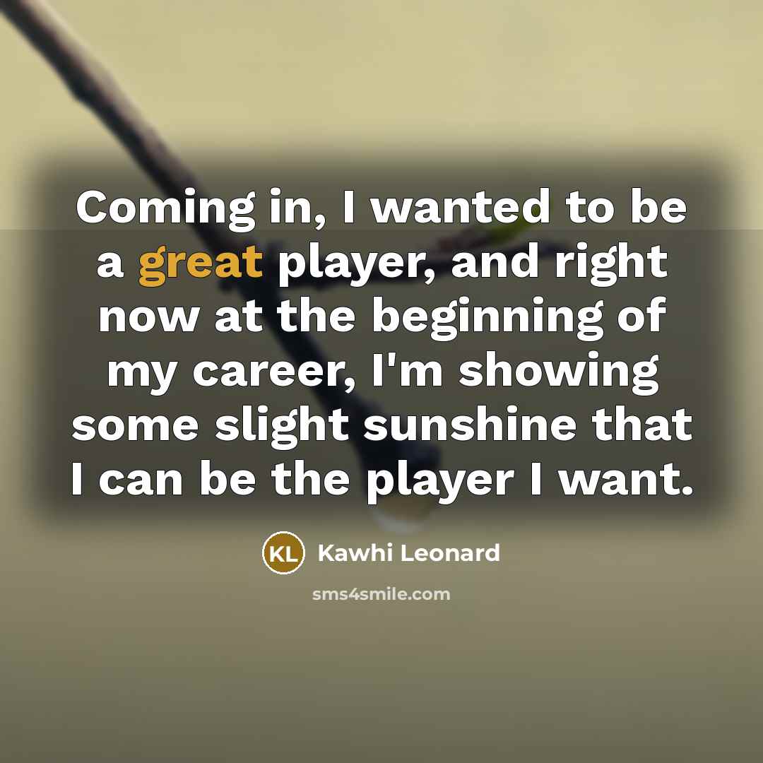 “Coming in, I wanted to be a great player, and…” quote by Kawhi Leonard